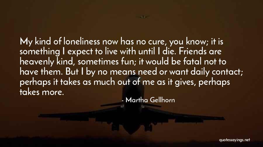 Sometimes You Need Friends Quotes By Martha Gellhorn Sometimes You Need Friends Quotes By Martha Gellhorn
