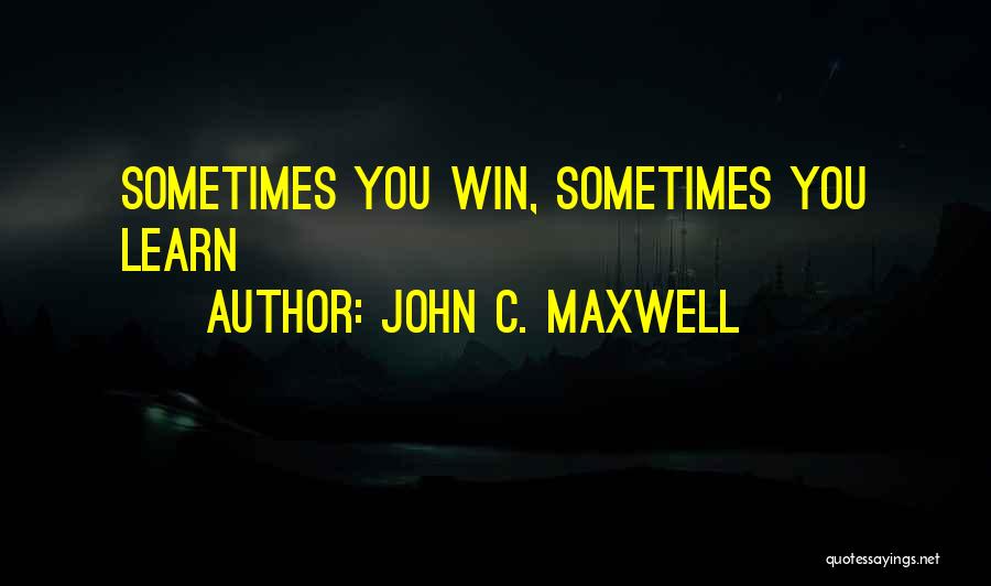 Sometimes You Win Sometimes You Learn Quotes By John C. Maxwell