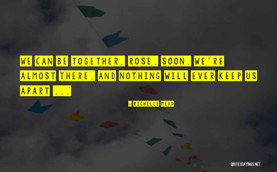 Soon We Will Be Together Quotes By Richelle Mead Soon We Will Be Together Quotes By Richelle Mead