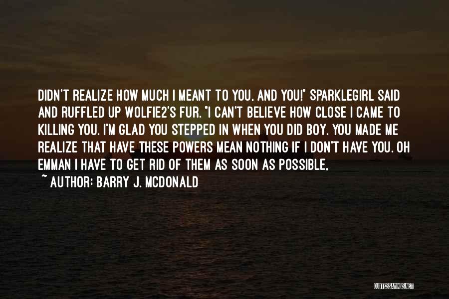 Soon You'll Realize Quotes By Barry J. McDonald