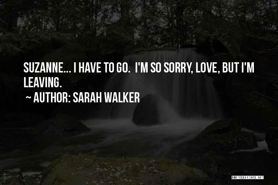 Sorry I Have To Go Quotes By Sarah Walker