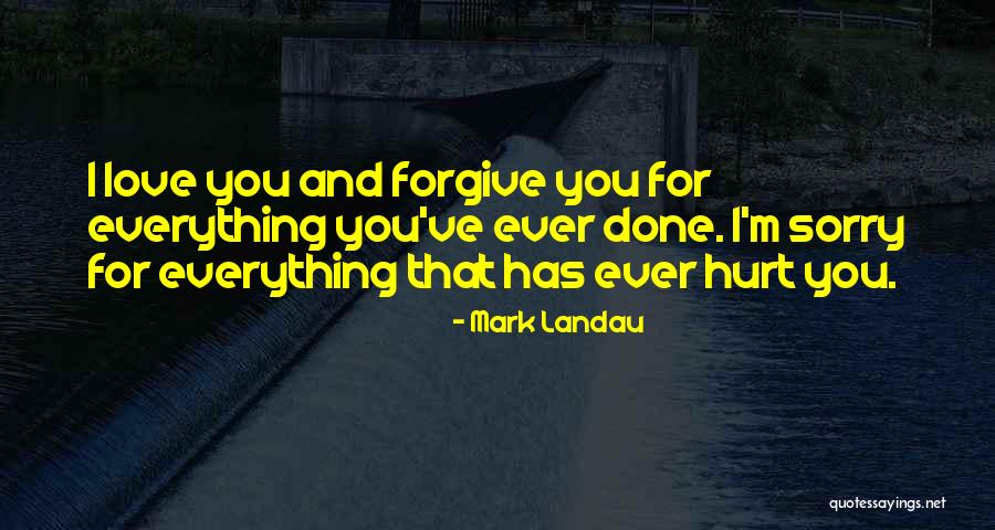Sorry I Hurt You Love Quotes By Mark Landau Sorry I Hurt You Love Quotes By Mark Landau