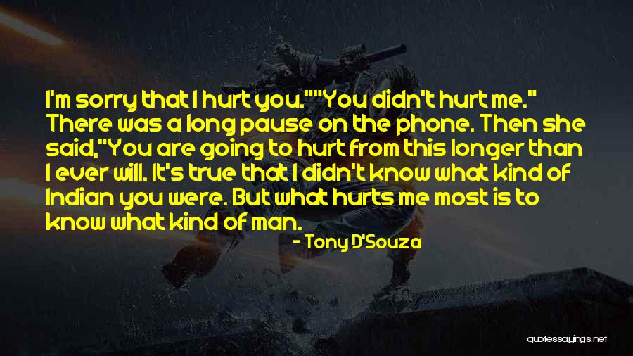 Sorry I Hurt You Love Quotes By Tony D'Souza Sorry I Hurt You Love Quotes By Tony D'Souza