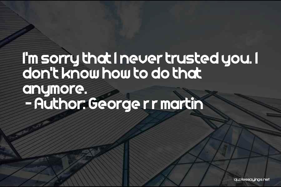 Sorry I Trusted You Quotes By George R R Martin