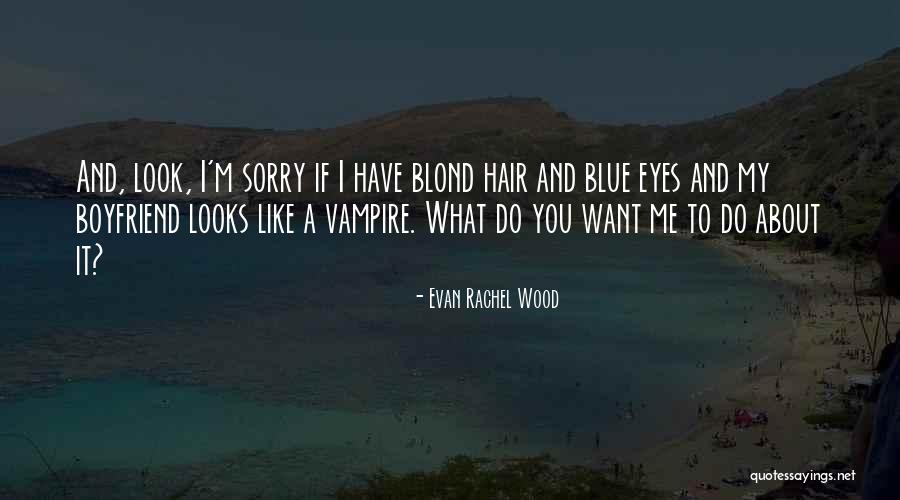 Sorry To Boyfriend Quotes By Evan Rachel Wood Sorry To Boyfriend Quotes By Evan Rachel Wood