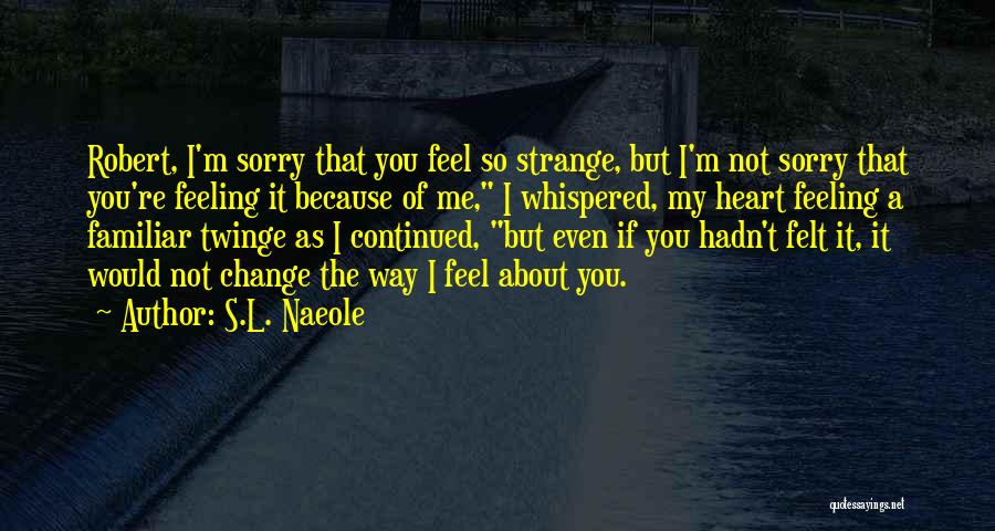Sorry You Feel That Way Quotes By S.L. Naeole