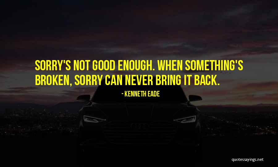 Sorry's Not Good Enough Quotes By Kenneth Eade Sorry's Not Good Enough Quotes By Kenneth Eade