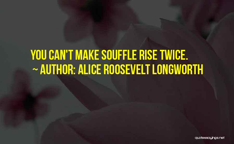 Souffle Quotes By Alice Roosevelt Longworth