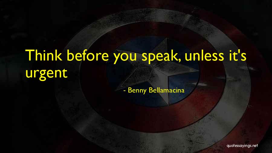 Speak Before You Think Quotes By Benny Bellamacina Speak Before You Think Quotes By Benny Bellamacina