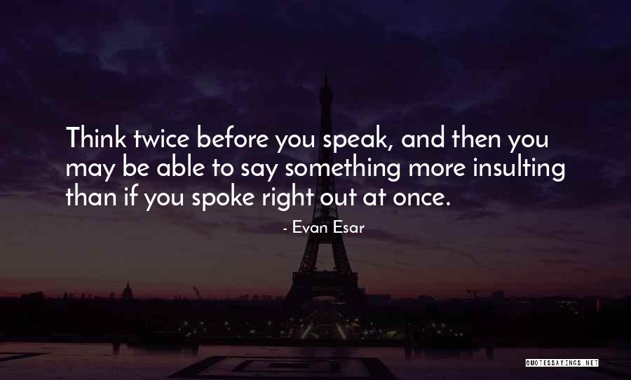 Speak Before You Think Quotes By Evan Esar Speak Before You Think Quotes By Evan Esar