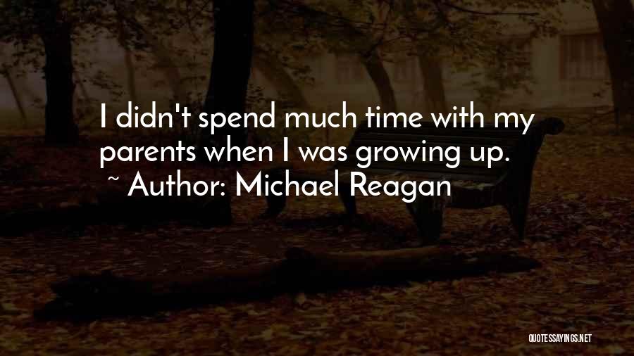 Spend More Time With Your Parents Quotes By Michael Reagan