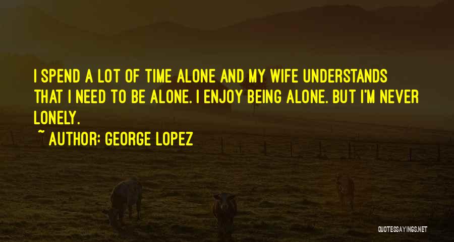 Spend Time Alone Quotes By George Lopez