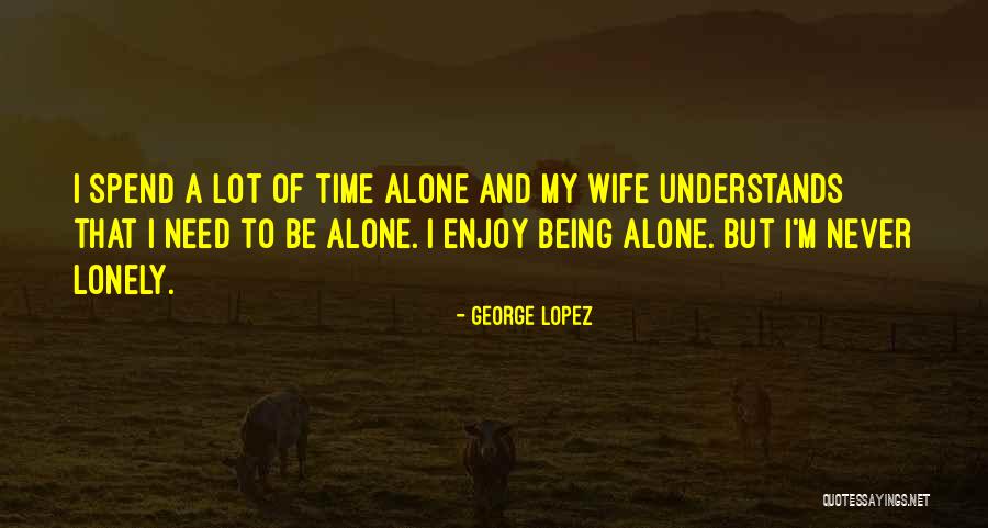 Spend Time Alone Quotes By George Lopez