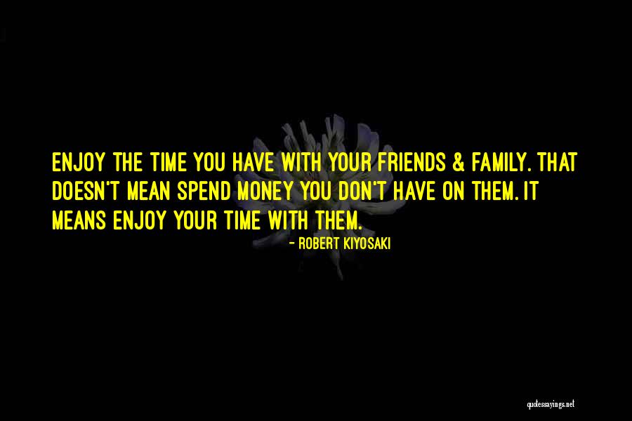 Spend Time With Friends Quotes By Robert Kiyosaki Spend Time With Friends Quotes By Robert Kiyosaki