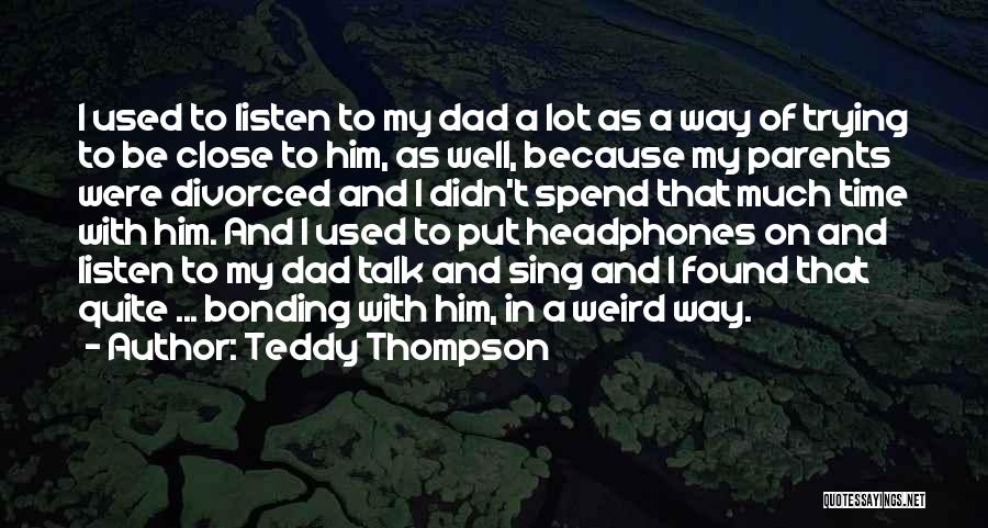 Spend Time With Your Dad Quotes By Teddy Thompson