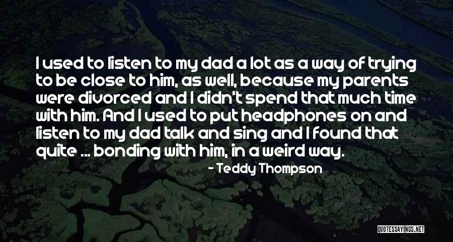 Spend Time With Your Dad Quotes By Teddy Thompson