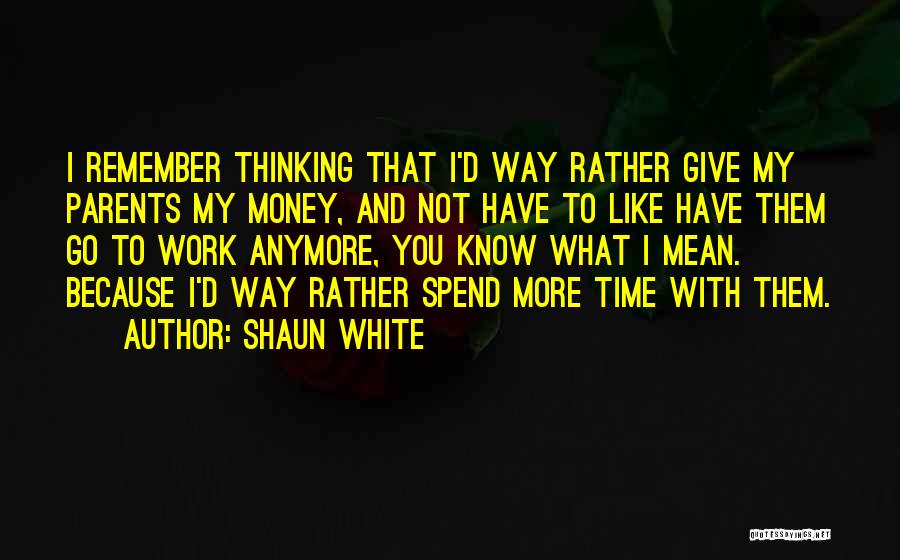 Spend Time With Your Parents Quotes By Shaun White