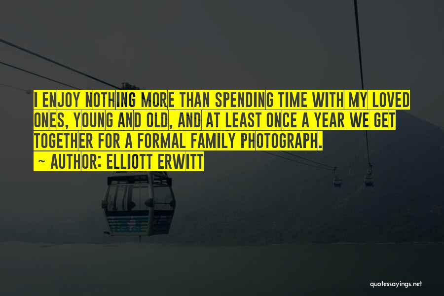Spending More Time With Loved Ones Quotes By Elliott Erwitt