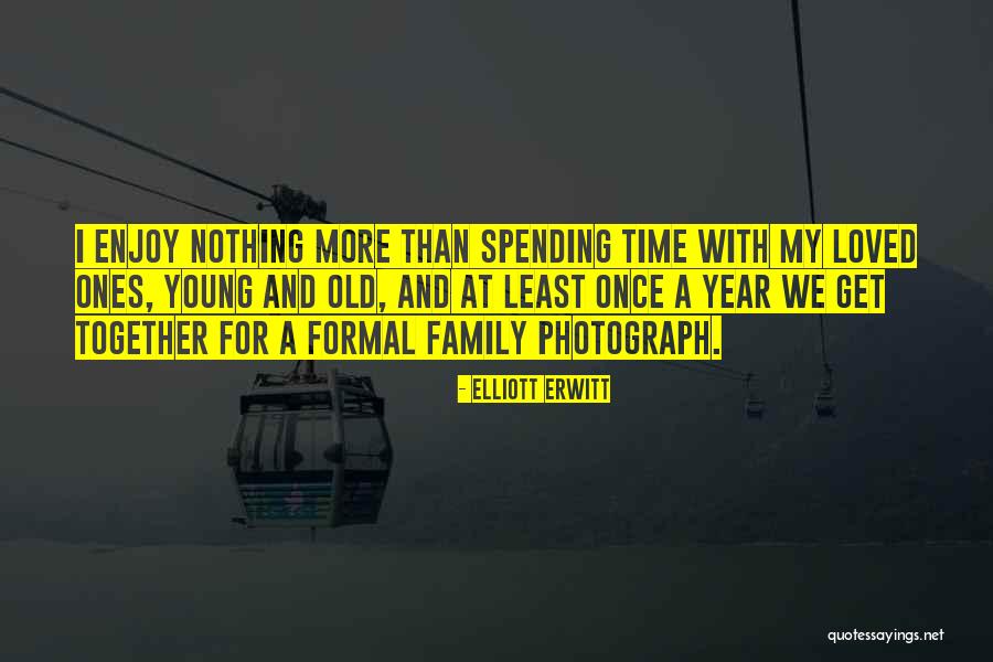 Spending Time With Your Loved Ones Quotes By Elliott Erwitt