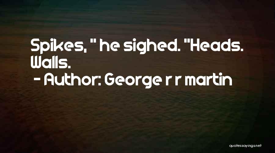 Spikes Best Quotes By George R R Martin