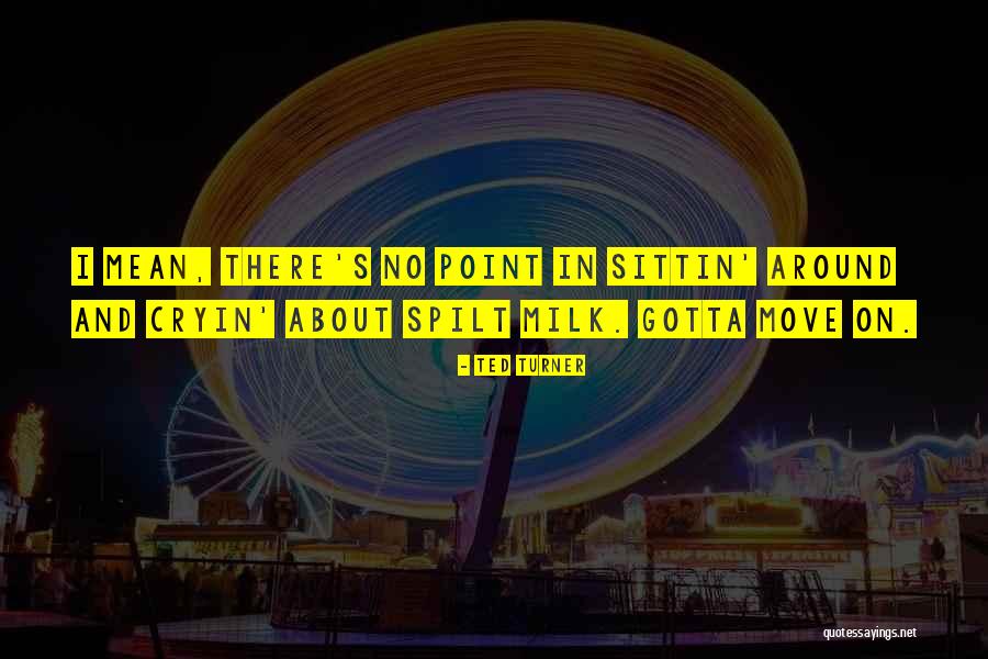 Spilt Milk Quotes By Ted Turner Spilt Milk Quotes By Ted Turner