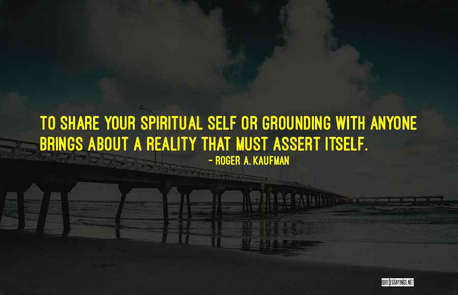 Spiritual Grounding Quotes By Roger A. Kaufman Spiritual Grounding Quotes By Roger A. Kaufman