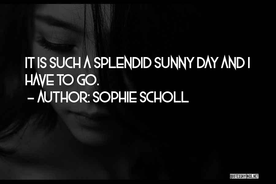 Splendid Day Quotes By Sophie Scholl