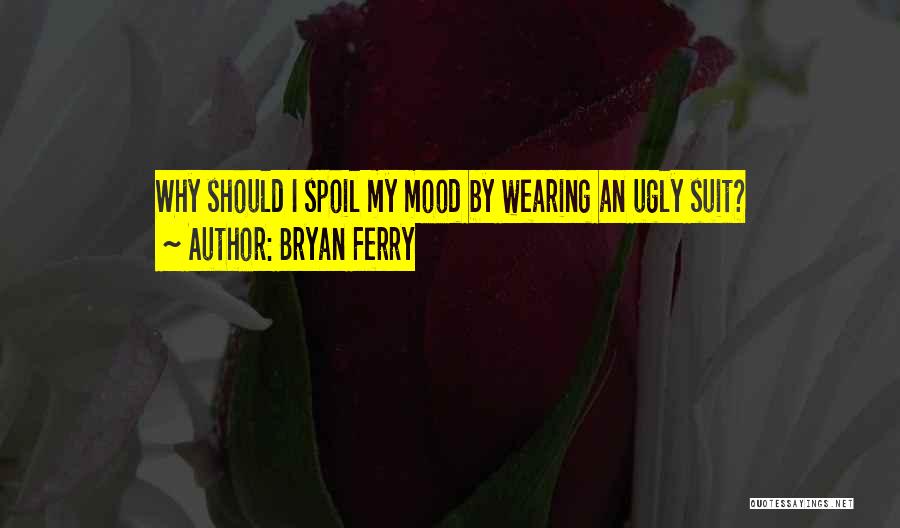 Spoil Mood Quotes By Bryan Ferry