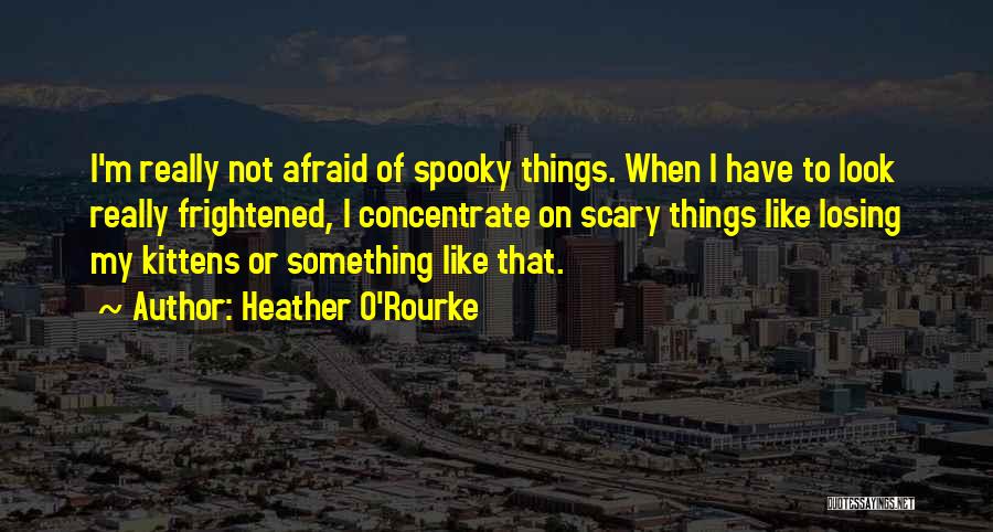 Spooky Things Quotes By Heather O'Rourke
