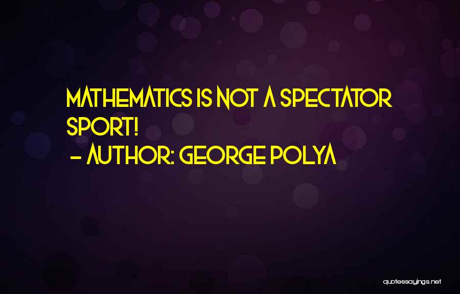 Sport Spectators Quotes By George Polya