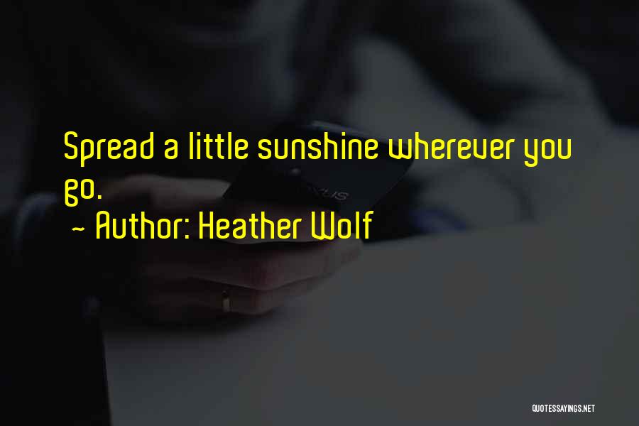 Spread The Sunshine Quotes By Heather Wolf