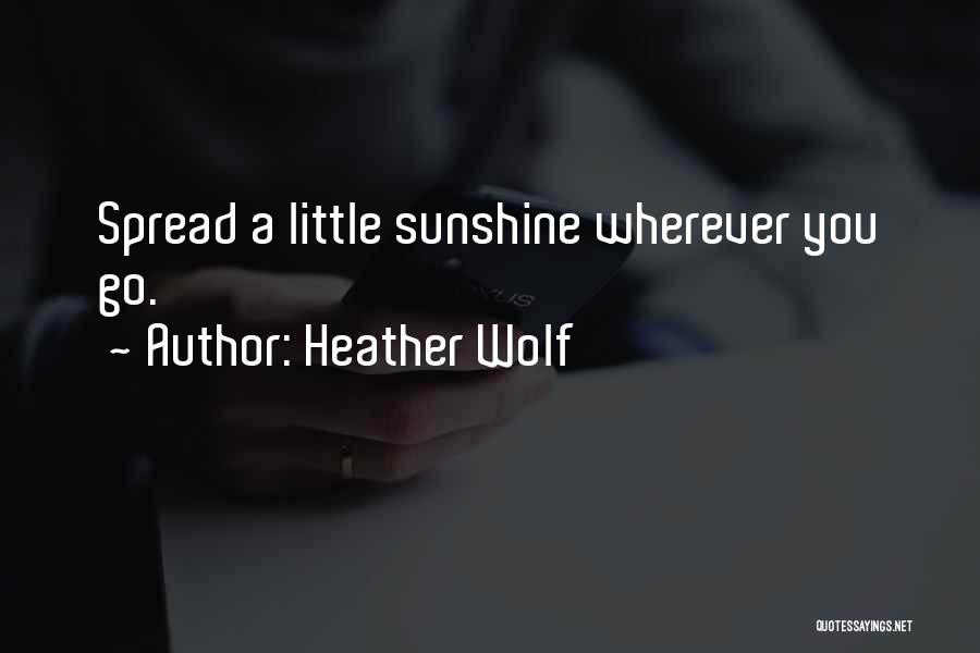 Spreading Sunshine Quotes By Heather Wolf