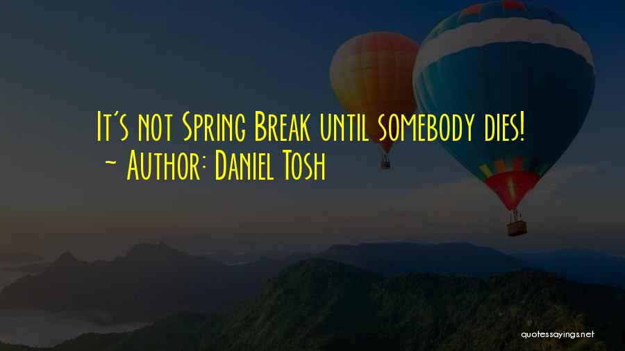 Spring Break Over Quotes By Daniel Tosh