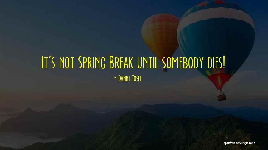 Spring Break Over Quotes By Daniel Tosh