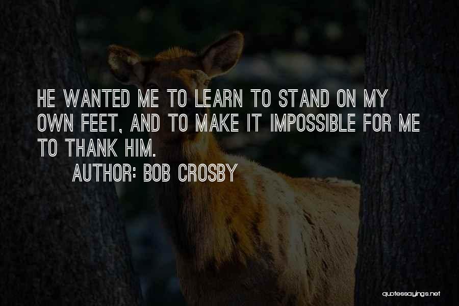 Stand On My Own Feet Quotes By Bob Crosby