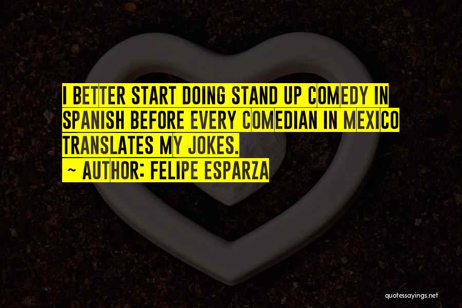 Stand Up Comedy Quotes By Felipe Esparza