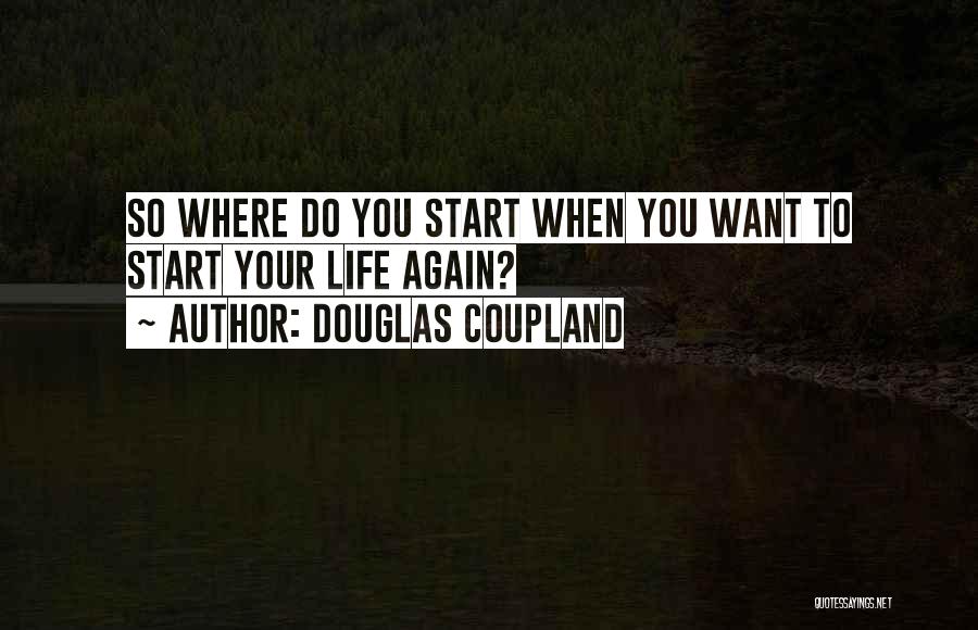 Start Life Again Quotes By Douglas Coupland