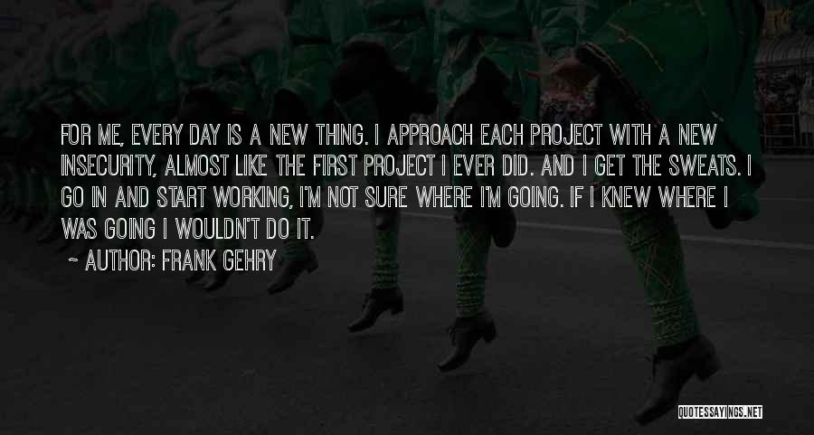 Start New Day Quotes By Frank Gehry