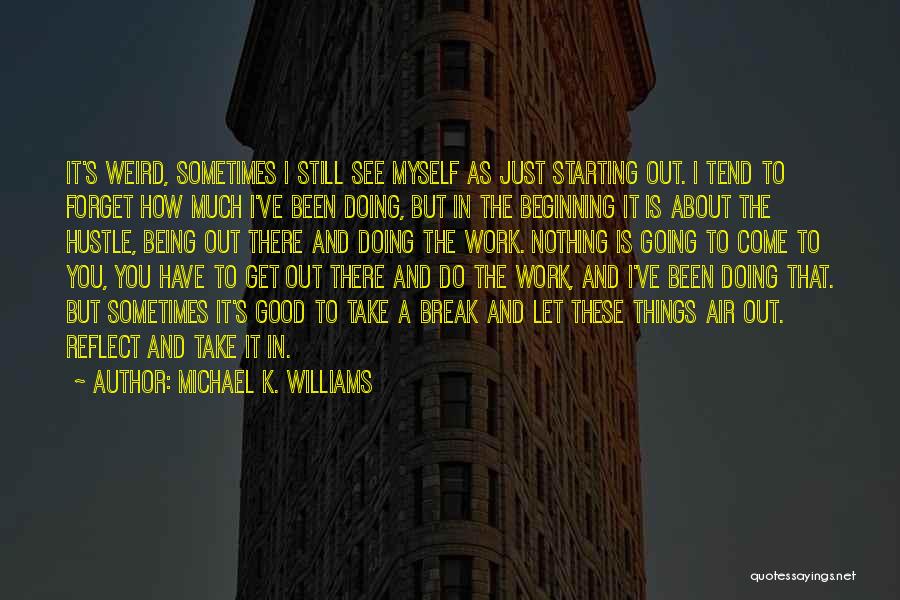 Starting Things Quotes By Michael K. Williams
