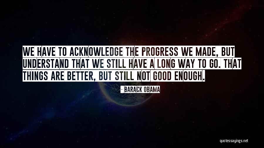 Still Have A Long Way To Go Quotes By Barack Obama Still Have A Long Way To Go Quotes By Barack Obama