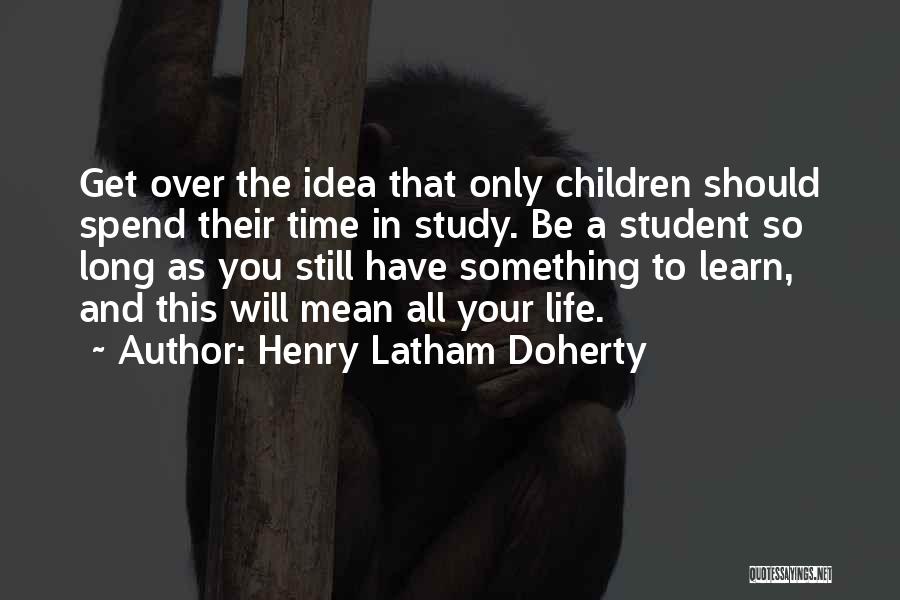 Still Learning Life Quotes By Henry Latham Doherty