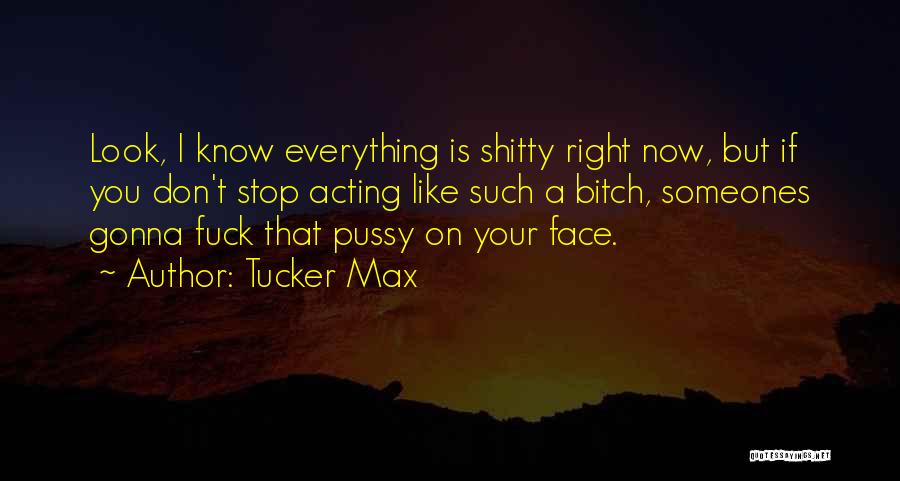 Stop Acting Like You Know Everything Quotes By Tucker Max