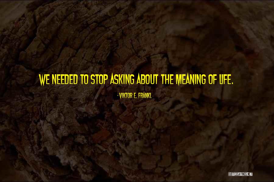 Stop Asking About Me Quotes By Viktor E. Frankl