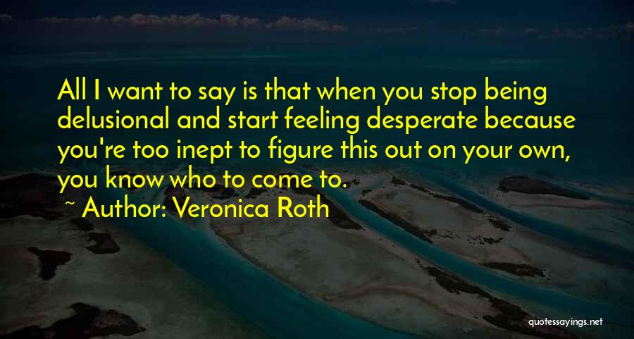 Stop Being Desperate Quotes By Veronica Roth