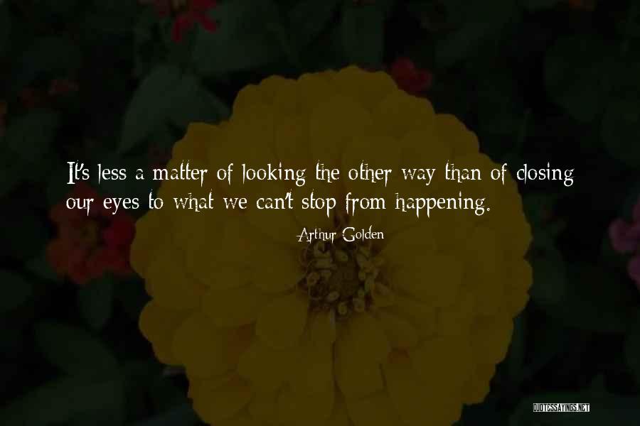 Stop Looking Quotes By Arthur Golden Stop Looking Quotes By Arthur Golden