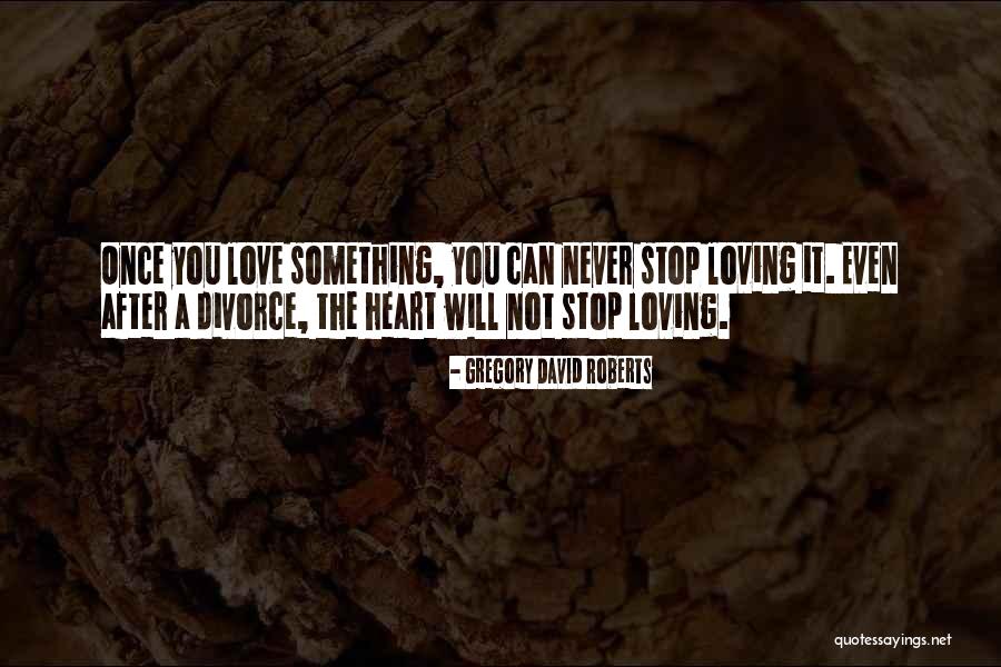 Stop Loving Quotes By Gregory David Roberts Stop Loving Quotes By Gregory David Roberts