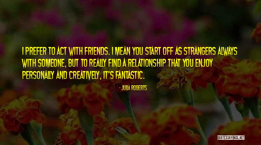 Strangers And Friends Quotes By Julia Roberts Strangers And Friends Quotes By Julia Roberts