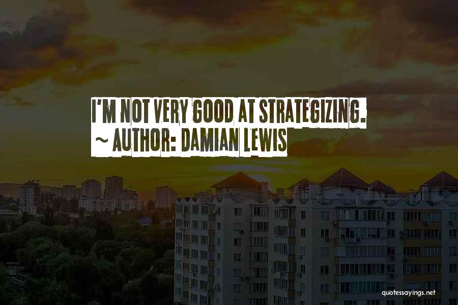 Strategizing Quotes By Damian Lewis