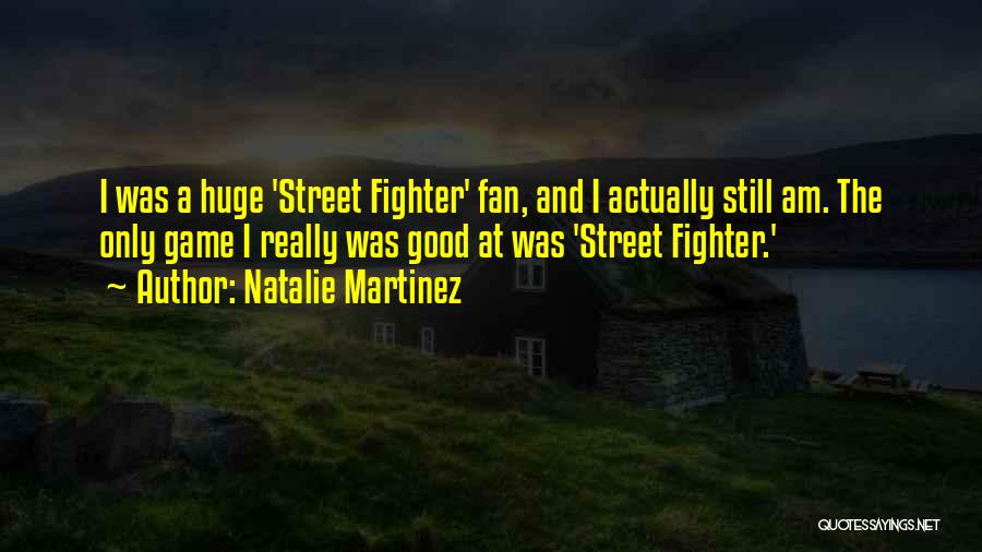 Street Fighter Quotes By Natalie Martinez