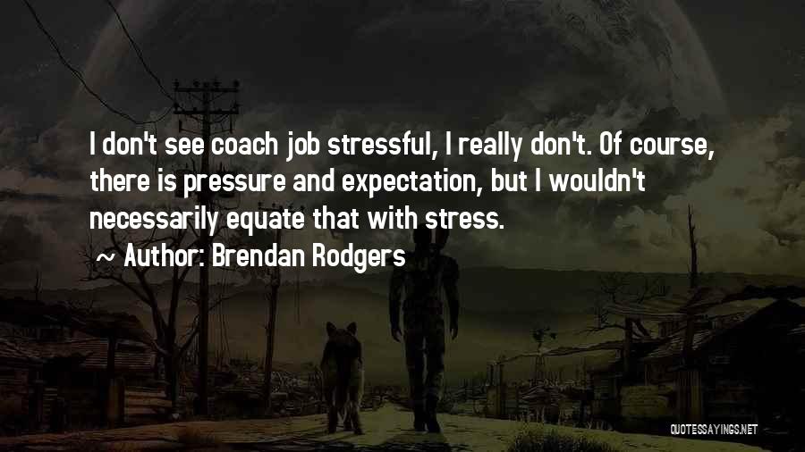 Stress And Pressure Quotes By Brendan Rodgers
